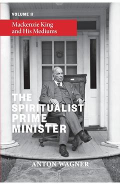 Coperta cărții 'The Spiritualist Prime Minister: Volume 2: Mackenzie King and his Mediums - Anton Wagner'