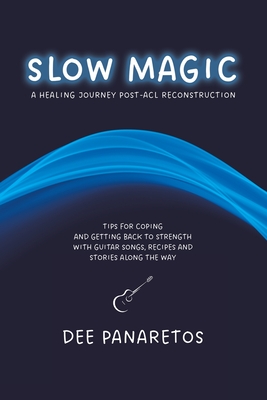 Slow Magic: A Healing Journey Post-ACL Reconstruction - Tips for Coping and Getting Back to Strength With Guitar Songs, Recipes an - Dee Panaretos