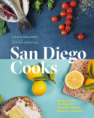 San Diego Cooks: Recipes from the Region's Favorite Eateries, Bakeries, and Bars - Ligaya Malones