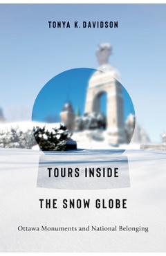 Coperta cărții 'Tours Inside the Snow Globe: Ottawa Monuments and National Belonging - Tonya K. Davidson'