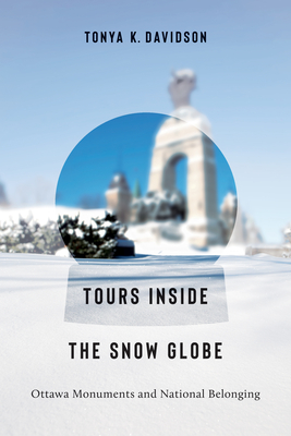 Coperta cărții 'Tours Inside the Snow Globe: Ottawa Monuments and National Belonging - Tonya K. Davidson'