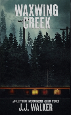 Waxwing Creek: A collection of interconnected horror stories - J. J. Walker