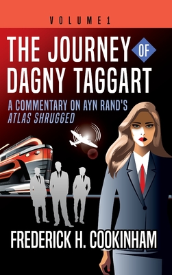 The Journey of Dagny Taggart: A Commentary on Ayn Rand's Atlas Shrugged: Volume 1 - Frederick H. Cookinham