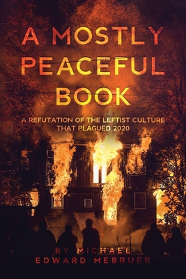 Coperta cărții 'A Mostly Peaceful Book: A Refutation of the Leftist Culture That Plagued 2020 - Michael Edward Mebruer'
