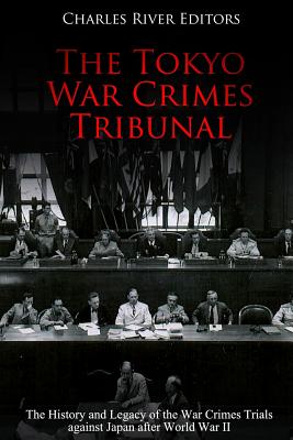The Tokyo War Crimes Tribunal: The History and Legacy of the War Crimes Trials against Japan after World War II - Charles River