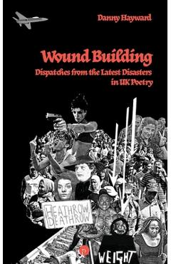 Coperta cărții 'Wound Building: Dispatches from the Latest Disasters in UK Poetry - Danny Hayward'