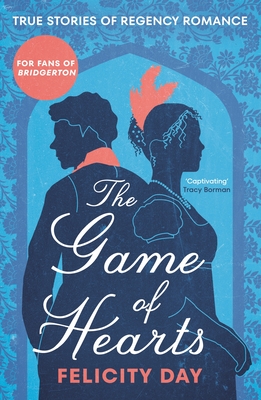 The Game of Hearts: True Stories of Regency Romance (True Stories from the Georgian Era, Scandal Stories, Confessions of a High Society La - Felicity Day