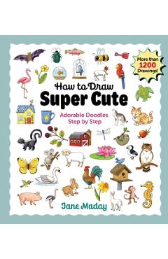 How to Draw Super Cute: Adorable Stuff Step by Step - Jane Maday