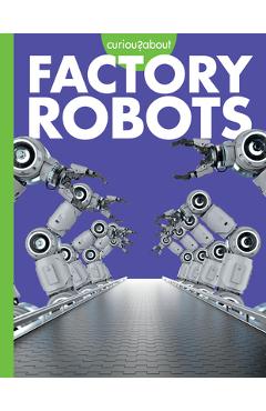 Coperta cărții 'Curious about Factory Robots - Lela Nargi'