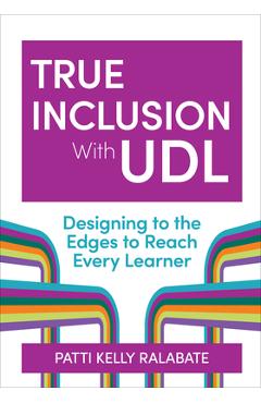 Coperta cărții 'True Inclusion with Udl: Designing to the Edges to Reach Every Learner - Patricia Kelly Ralabate'