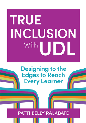 Coperta cărții 'True Inclusion with Udl: Designing to the Edges to Reach Every Learner - Patricia Kelly Ralabate'