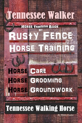 Tennessee Walker Horse Training Book By Rusty Fence, Horse Training, Horse Care, Horse Grooming, Horse Groundwork, Tennessee Walking Horse - Rusty Foaler