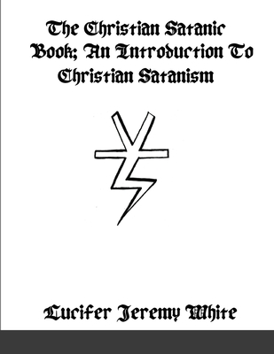 The Christian Satanic Book: An Introduction To Christian Satanism - Lucifer Jeremy White