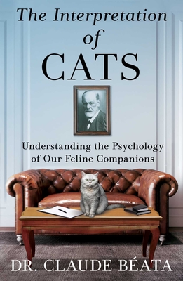 The Interpretation of Cats: Understanding the Psychology of Our Feline Companions - Claude Bata