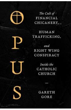 Opus: The Cult of Dark Money, Human Trafficking, and Right-Wing Conspiracy Inside the Catholic Church - Gareth Gore