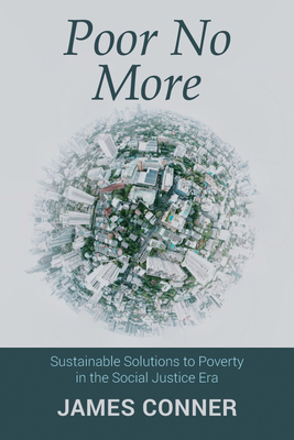 Poor No More: Sustainable Solutions to Poverty in the Social Justice Era - James Conner