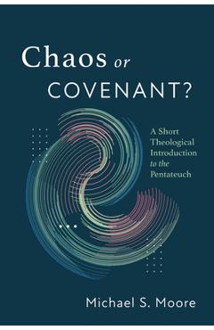 Coperta cărții 'Chaos or Covenant?: A Short Theological Introduction to the Pentateuch - Michael S. Moore'