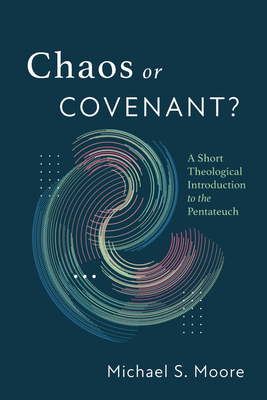 Chaos or Covenant?: A Short Theological Introduction to the Pentateuch - Michael S. Moore