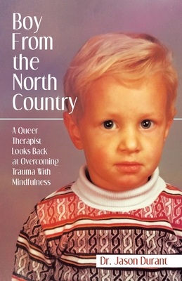 Boy From the North Country: A Queer Therapist Looks Back at Overcoming Trauma With Mindfulness - Jason Durant