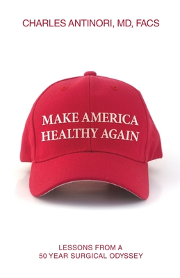 Make America Healthy Again: Lessons from a 50 year surgical odyssey - Charles Antinori Facs