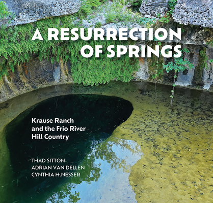 A Resurrection of Springs: Krause Ranch and the Frio River Hill Country - Thad Sitton