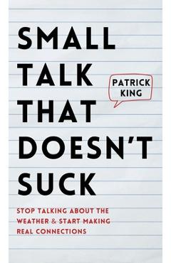 Coperta cărții 'Small Talk that Doesn't Suck: Stop Talking About the Weather & Start Making Real Connections - Patrick King'