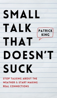 Small Talk that Doesn't Suck: Stop Talking About the Weather & Start Making Real Connections - Patrick King