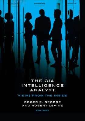 The CIA Intelligence Analyst: Views from the Inside - Roger Z. George