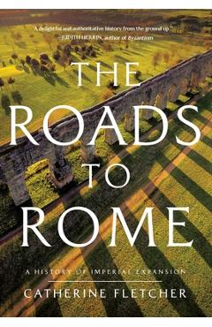 Poza produsului The Roads to Rome: A History of Imperial Expansion - Catherine Fletcher