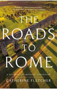 The Roads to Rome: A History of Imperial Expansion - Catherine Fletcher