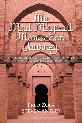 My Mad Magical Moroccan Journey: A Memoir of Sex, Drugs, Rock and Roll and Spiritual Enlightenment 1970-1973 - Fred Zola