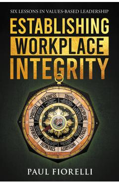 Establishing Workplace Integrity: Six Lessons in Values Based Leadership - Paul Fiorelli