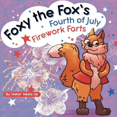 Foxy the Fox's Fourth of July Firework Farts: A Funny Picture Book For Kids and Adults About a Fox Who Farts, Perfect for Fourth of July - Humor Heals Us