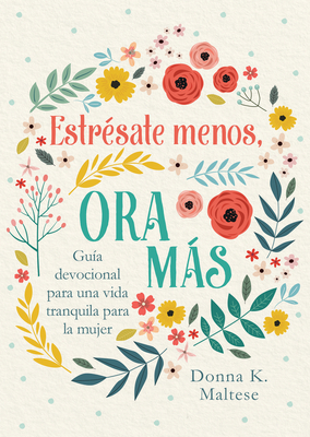 Estrésate Menos, Ora Más: Guía Devocional Para Una Vida Tranquila Para La Mujer - Donna K. Maltese
