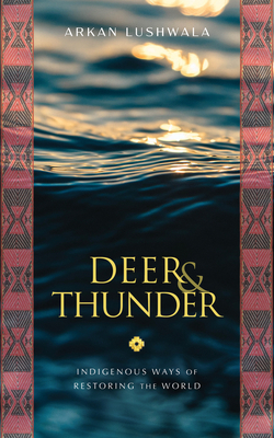 Deer & Thunder: Indigenous Ways of Restoring the World - Arkan Lushwala