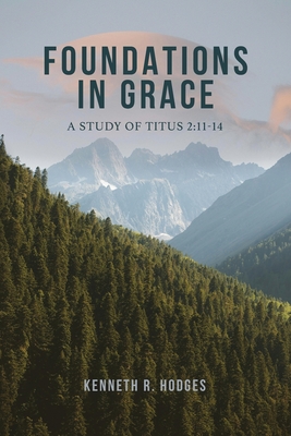 Foundations in Grace: A Study of Titus 2:11-14 - Kenneth R. Hodges