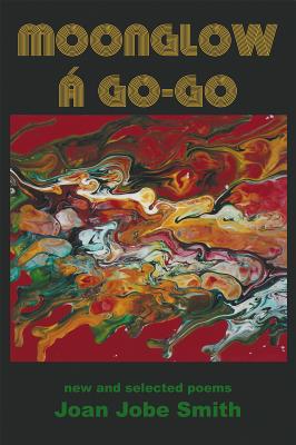 Moonglow á Go-Go: new and selected poems - Joan Jobe Smith