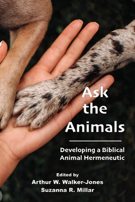 Ask the Animals: Developing a Biblical Animal Hermeneutic - Arthur W. Walker-jones