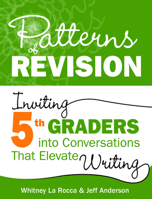 Patterns of Revision, Grade 5: Inviting 5th Graders Into Conversations That Elevate Writing - Whitney La Rocca