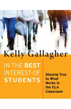 Coperta cărții 'In the Best Interest of Students: Staying True to What Works in the Ela Classroom - Kelly Gallagher'