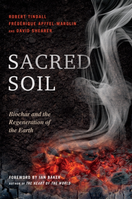 Sacred Soil: Biochar and the Regeneration of the Earth - Robert Tindall