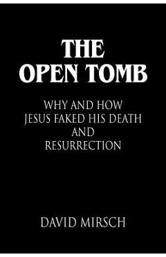 Coperta cărții 'The Open Tomb: Why and How Jesus Faked His Death and Resurrection - David Mirsch'