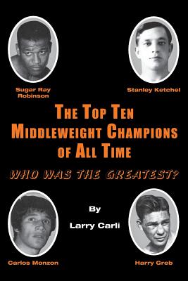 The Top Ten Middleweight Champions of All Time: Who Was The Greatest? - Larry Carli