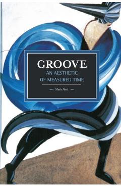 Poza produsului Groove: An Aesthetic of Measured Time - Mark Abel