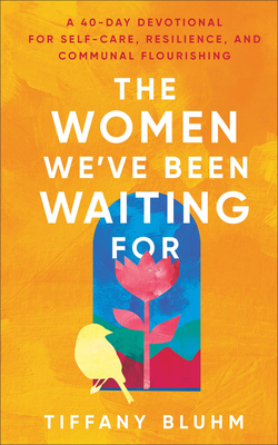 The Women We've Been Waiting for: A 40-Day Devotional for Self-Care, Resilience, and Communal Flourishing - Tiffany Bluhm