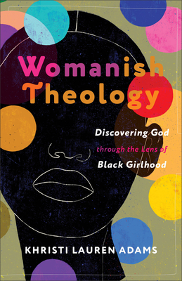 Womanish Theology: Discovering God Through the Lens of Black Girlhood - Khristi Lauren Adams