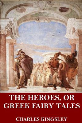 The Heroes, or Greek Fairy Tales - Charles Kingsley