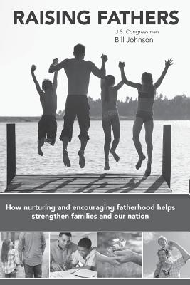 Raising Fathers: How nurturing and encouraging fatherhood helps strengthen families and our nation - Bill Johnson