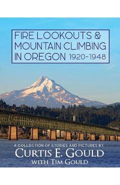 Coperta cărții 'Fire Lookouts & Mountain Climbing in Oregon 1920-1948: A Collection of Stories and Pictures - Curtis E. Gould'
