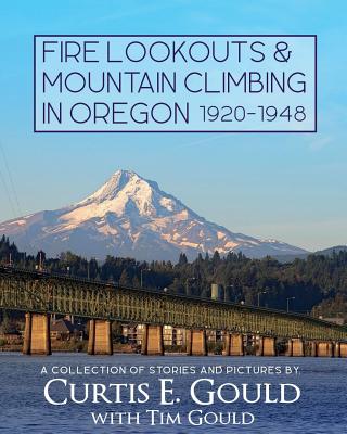 Coperta cărții 'Fire Lookouts & Mountain Climbing in Oregon 1920-1948: A Collection of Stories and Pictures - Curtis E. Gould'